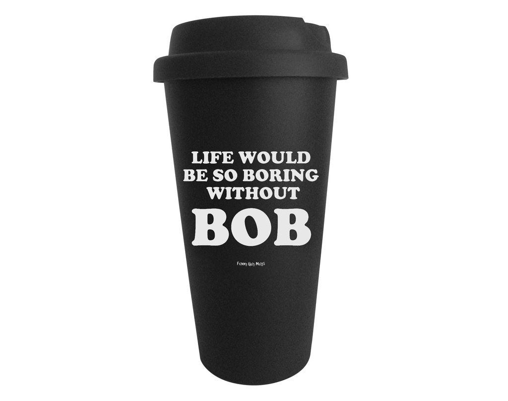 Funny Guy Mugs Life Would Be So Boring Without Bob Travel Tumbler With Removable Insulated Silicone Sleeve, Black, 16-Ounce