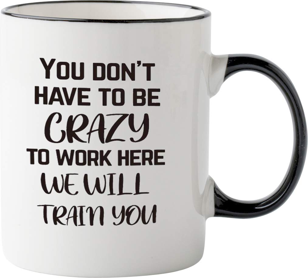 Funny Office Mug-You Don't Have To Be Crazy To Work Here We Will Train You Funny Boss Gift Idea For Employee Coworker