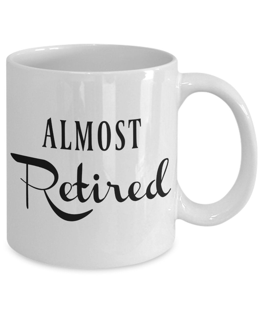 Almost Retired Mug Coffee Cup for a Fireman, Police Officer, Nurse, Teacher, Coworkers, Dad, Mom, Friend in the Countdown to Ret