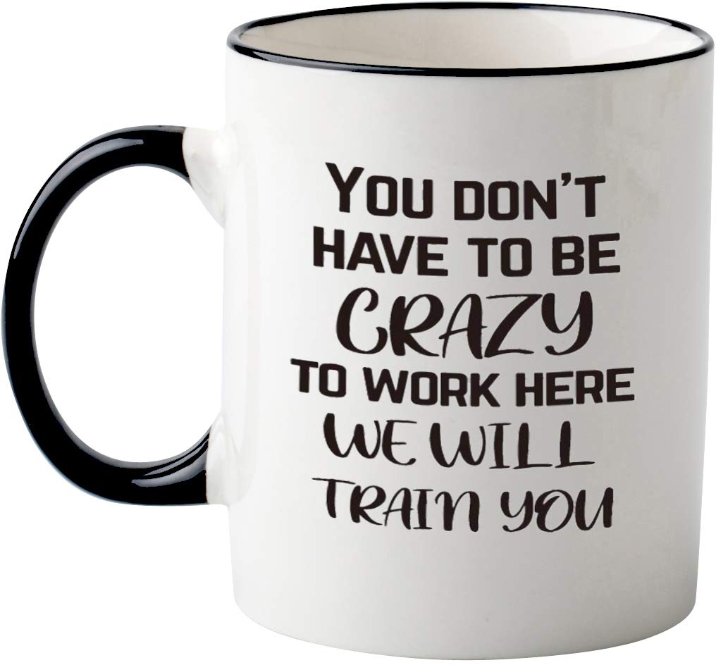 Funny Office Mug-You Don't Have To Be Crazy To Work Here We Will Train You Funny Boss Gift Idea For Employee Coworker