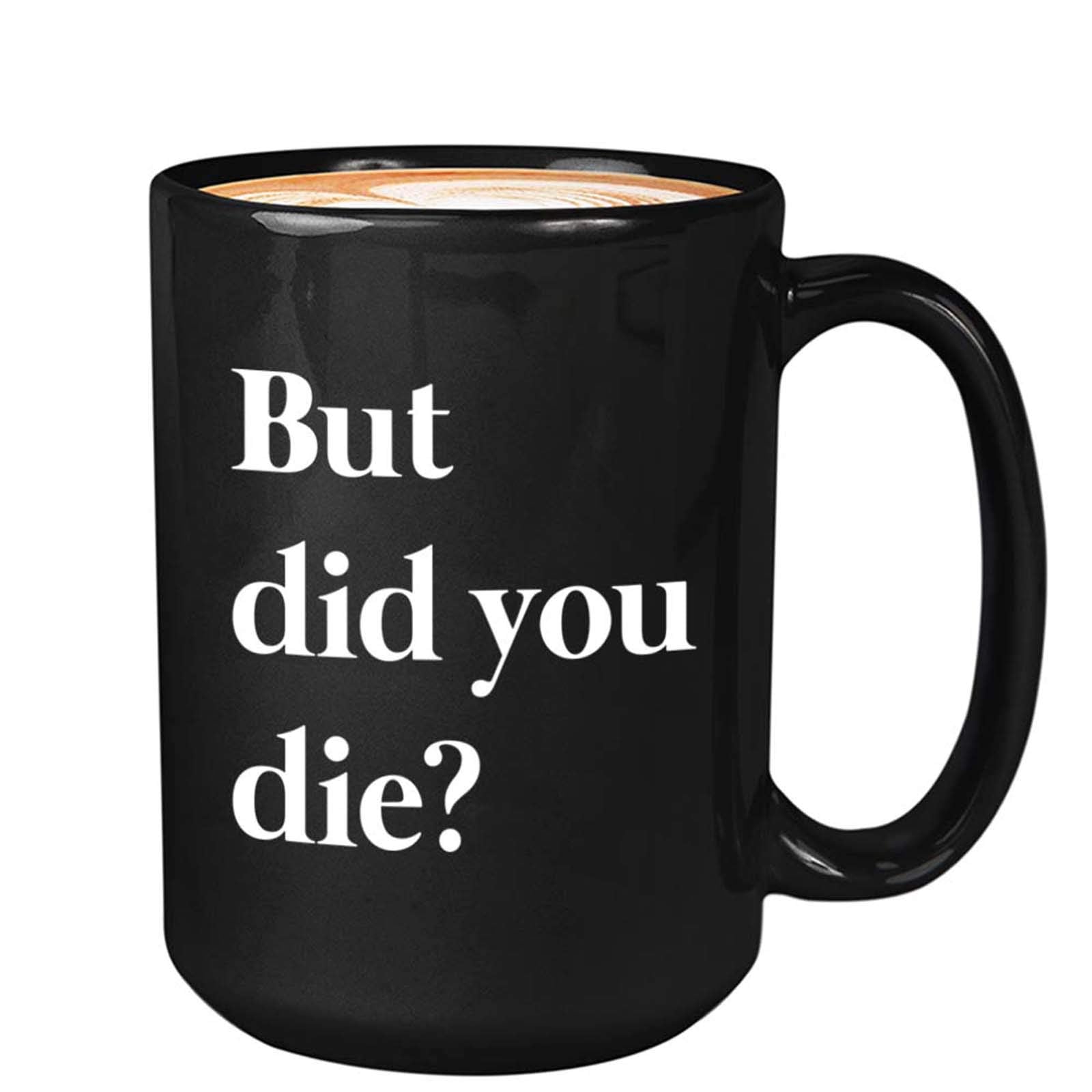 Funny Sarcastic Coffee Mug - But Did You Die - Comedy Sayings Hilarious Humour Sarcasm Motivational For Men Women Bestfriend 15O