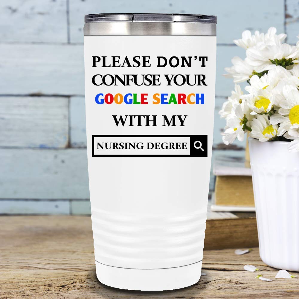 Please Don'T Confuse Your Google Search With My Nursing Degree On White 20 Oz Tumbler With Lid - Insulated Cup - Travel Mug