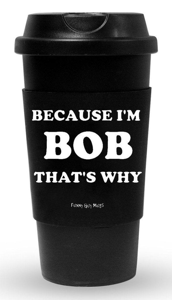 Funny Guy Mugs Because I'M Bob That'S Why Travel Tumbler With Removable Insulated Silicone Sleeve, Black, 16-Ounce