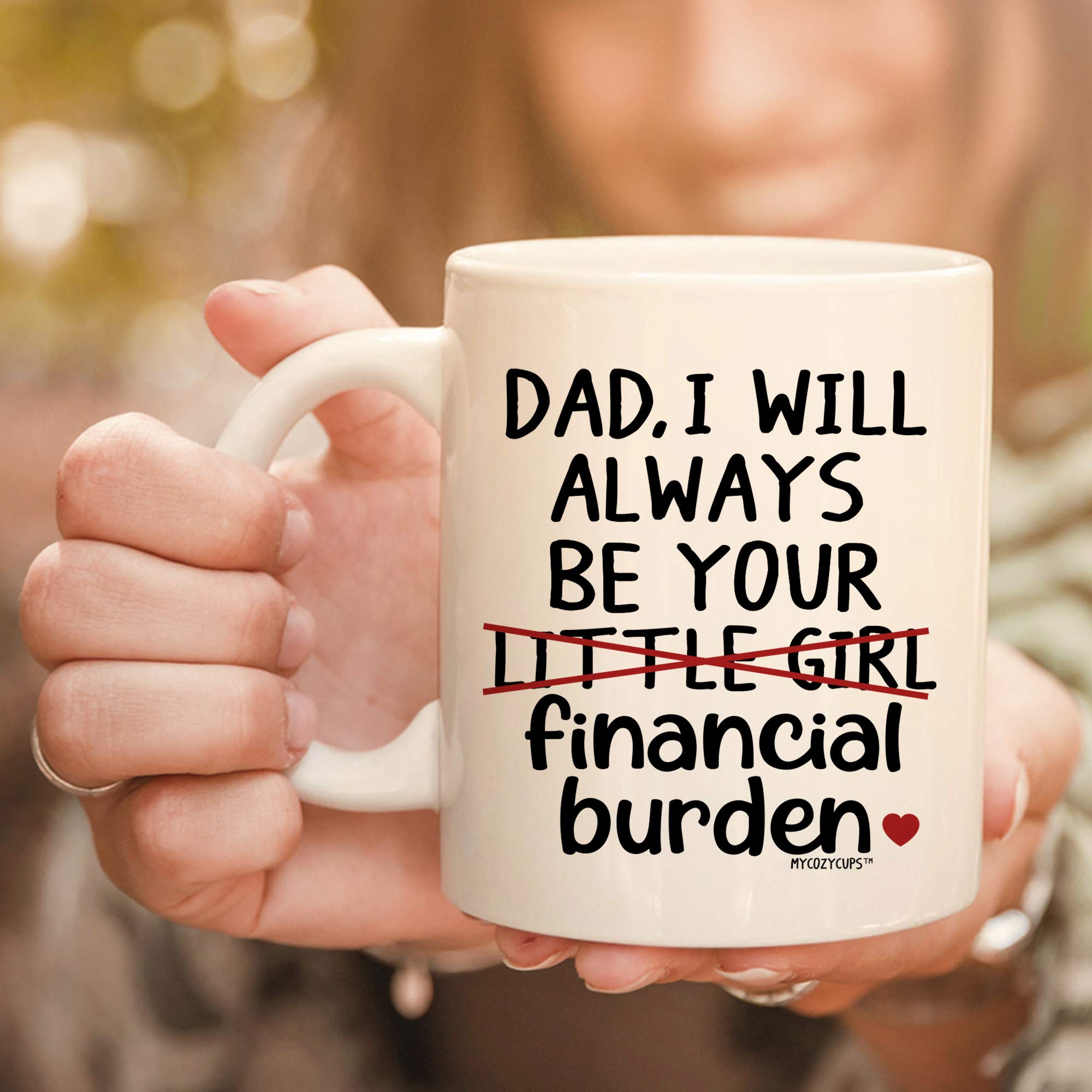 MyCozyCups Father's Day Mug For Dad From Daughter - I Will Always Be Your Little Girl Financial Burden Coffee Mug - Cute Funny U