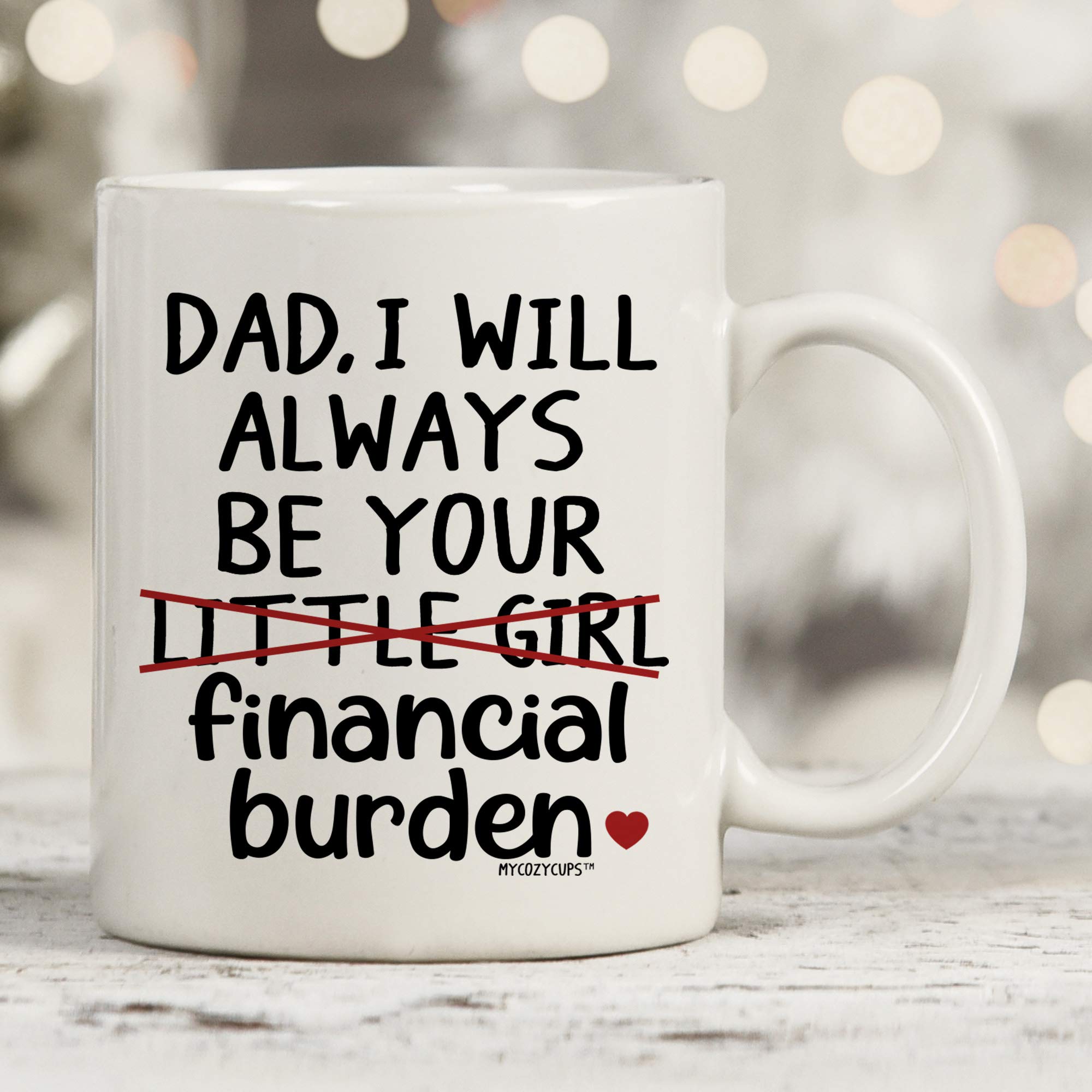 MyCozyCups Father's Day Mug For Dad From Daughter - I Will Always Be Your Little Girl Financial Burden Coffee Mug - Cute Funny U