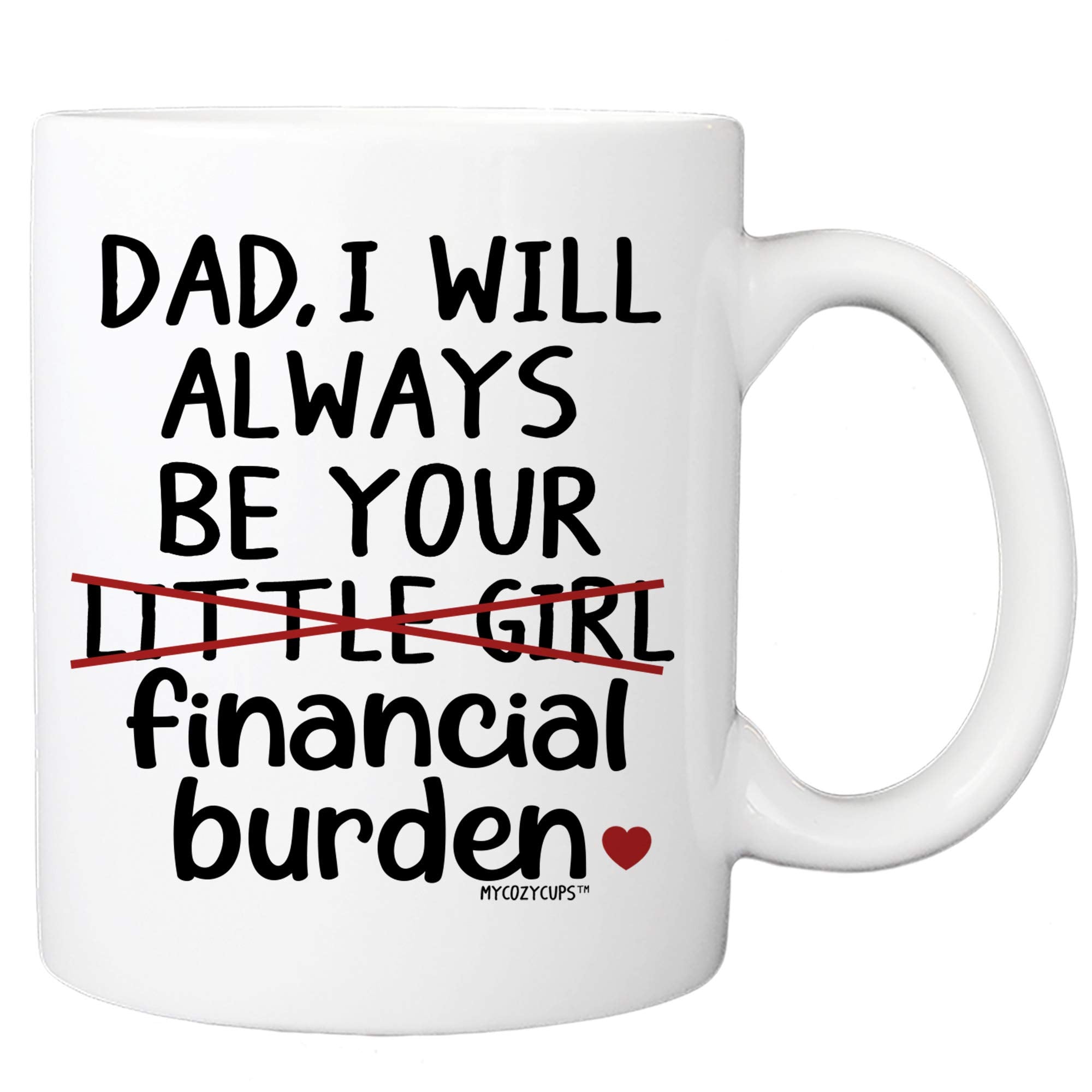 MyCozyCups Father's Day Mug For Dad From Daughter - I Will Always Be Your Little Girl Financial Burden Coffee Mug - Cute Funny U